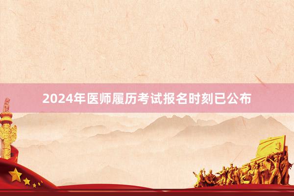 2024年医师履历考试报名时刻已公布